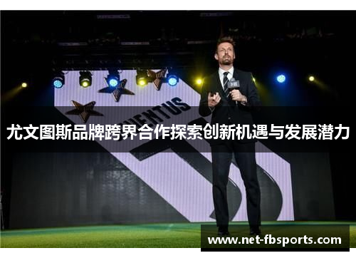 尤文图斯品牌跨界合作探索创新机遇与发展潜力