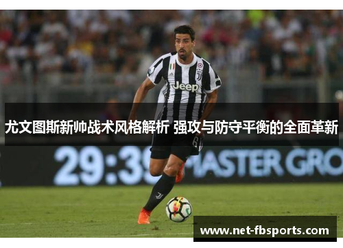 尤文图斯新帅战术风格解析 强攻与防守平衡的全面革新 尤文图斯新帅战术风格解析 强攻与防守平衡的全面革新