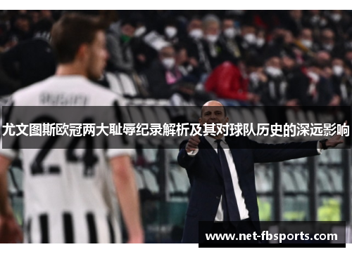 尤文图斯欧冠两大耻辱纪录解析及其对球队历史的深远影响