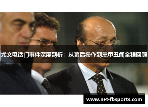 尤文电话门事件深度剖析：从幕后操作到意甲丑闻全程回顾