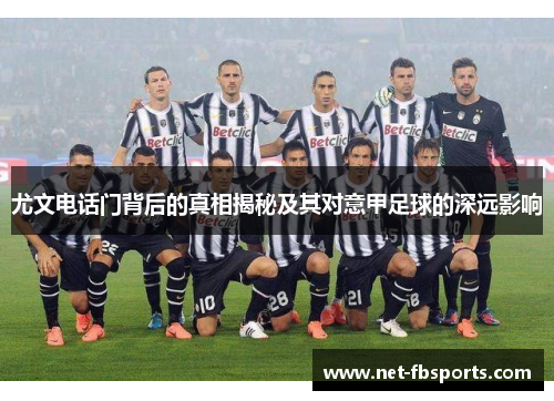 尤文电话门背后的真相揭秘及其对意甲足球的深远影响