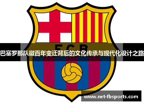 巴塞罗那队徽百年变迁背后的文化传承与现代化设计之路 巴塞罗那队徽百年变迁背后的文化传承与现代化设计之路