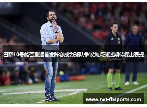 巴萨10号能否重返首发阵容成为球队争议焦点球迷期待复出表现 巴萨10号能否重返首发阵容成为球队争议焦点球迷期待复出表现