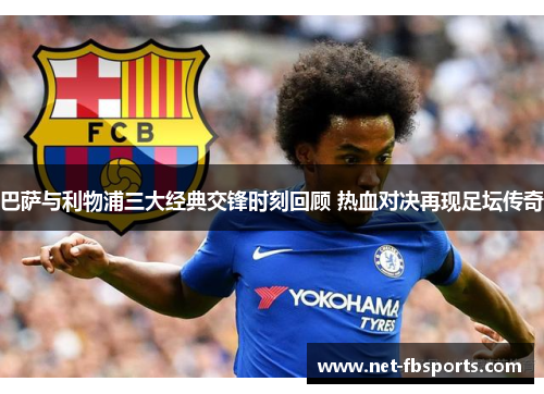 巴萨与利物浦三大经典交锋时刻回顾 热血对决再现足坛传奇 巴萨与利物浦三大经典交锋时刻回顾 热血对决再现足坛传奇