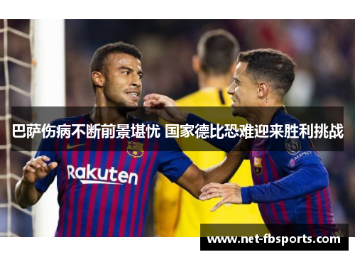 巴萨伤病不断前景堪忧 国家德比恐难迎来胜利挑战 巴萨伤病不断前景堪忧 国家德比恐难迎来胜利挑战