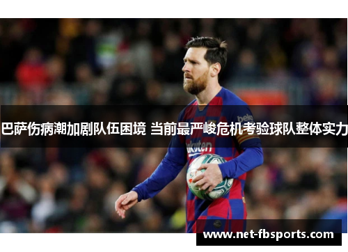 巴萨伤病潮加剧队伍困境 当前最严峻危机考验球队整体实力 巴萨伤病潮加剧队伍困境 当前最严峻危机考验球队整体实力
