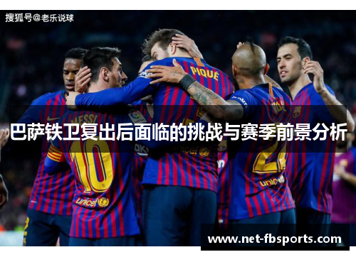 巴萨铁卫复出后面临的挑战与赛季前景分析 巴萨铁卫复出后面临的挑战与赛季前景分析