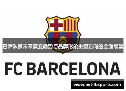 巴萨队徽未来演变趋势与品牌形象重塑方向的全面展望 巴萨队徽未来演变趋势与品牌形象重塑方向的全面展望