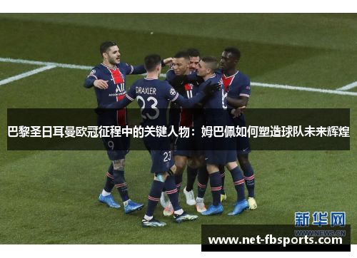 巴黎圣日耳曼欧冠征程中的关键人物：姆巴佩如何塑造球队未来辉煌