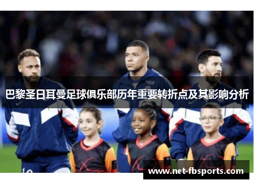 巴黎圣日耳曼足球俱乐部历年重要转折点及其影响分析 巴黎圣日耳曼足球俱乐部历年重要转折点及其影响分析