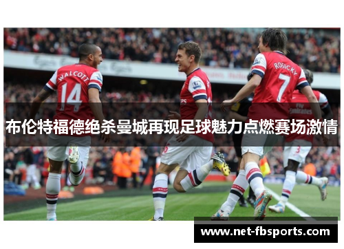 布伦特福德绝杀曼城再现足球魅力点燃赛场激情 布伦特福德绝杀曼城再现足球魅力点燃赛场激情