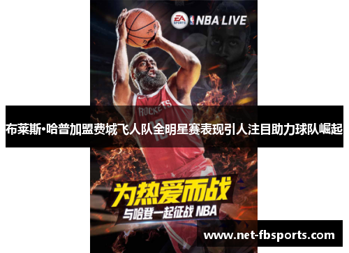 布莱斯·哈普加盟费城飞人队全明星赛表现引人注目助力球队崛起