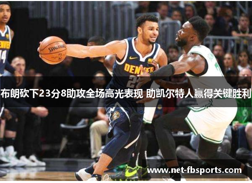 布朗砍下23分8助攻全场高光表现 助凯尔特人赢得关键胜利