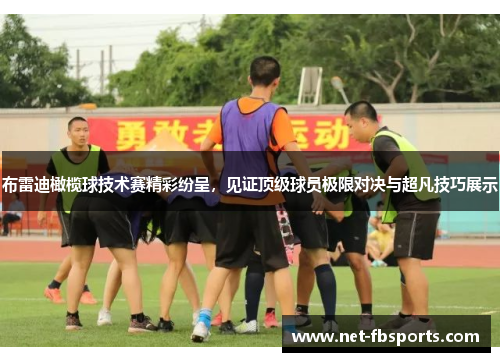 布雷迪橄榄球技术赛精彩纷呈，见证顶级球员极限对决与超凡技巧展示