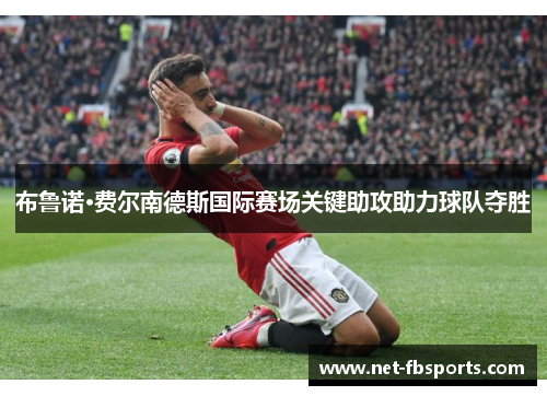 布鲁诺·费尔南德斯国际赛场关键助攻助力球队夺胜