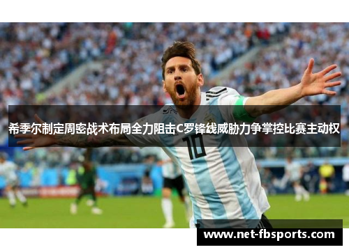 希季尔制定周密战术布局全力阻击C罗锋线威胁力争掌控比赛主动权