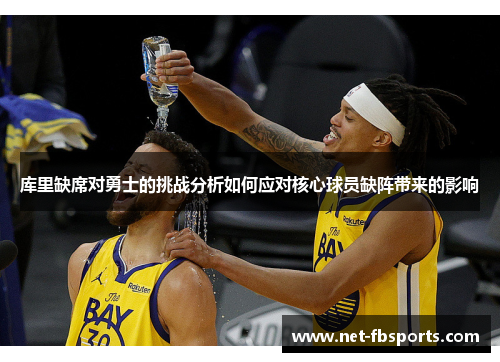 库里缺席对勇士的挑战分析如何应对核心球员缺阵带来的影响