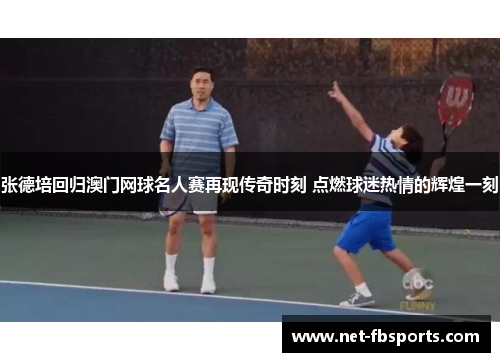 张德培回归澳门网球名人赛再现传奇时刻 点燃球迷热情的辉煌一刻