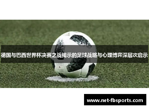 德国与巴西世界杯决赛之战揭示的足球战略与心理博弈深层次启示