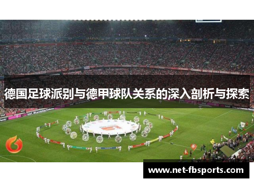 德国足球派别与德甲球队关系的深入剖析与探索