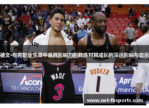 德文·布克职业生涯中最具影响力的教练对其成长的深远影响与启示 德文·布克职业生涯中最具影响力的教练对其成长的深远影响与启示