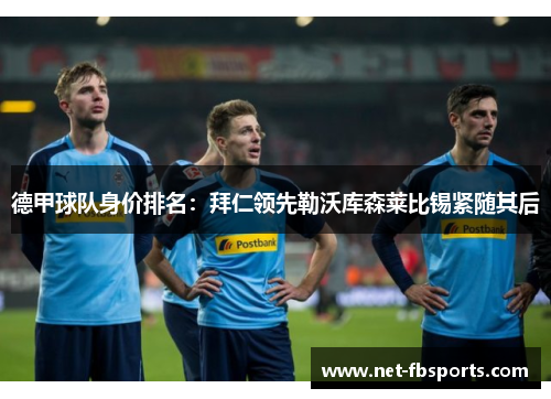 德甲球队身价排名：拜仁领先勒沃库森莱比锡紧随其后