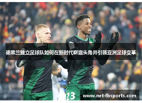 德黑兰独立足球队如何在新时代崭露头角并引领亚洲足球变革