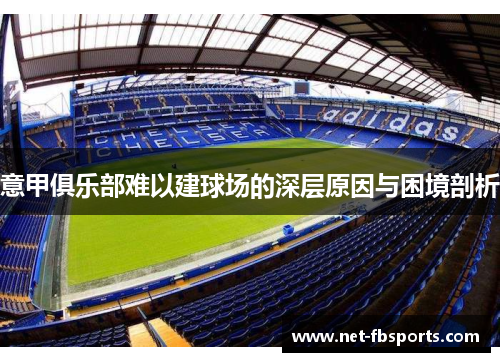 意甲俱乐部难以建球场的深层原因与困境剖析 意甲俱乐部难以建球场的深层原因与困境剖析