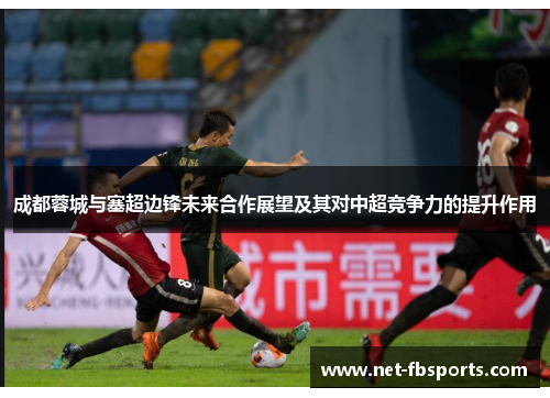 成都蓉城与塞超边锋未来合作展望及其对中超竞争力的提升作用