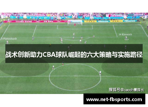 战术创新助力CBA球队崛起的六大策略与实施路径 战术创新助力CBA球队崛起的六大策略与实施路径