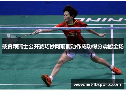 戴资颖瑞士公开赛巧妙网前假动作成功得分震撼全场 戴资颖瑞士公开赛巧妙网前假动作成功得分震撼全场