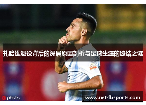 扎哈维退役背后的深层原因剖析与足球生涯的终结之谜