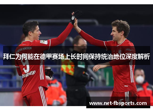 拜仁为何能在德甲赛场上长时间保持统治地位深度解析 拜仁为何能在德甲赛场上长时间保持统治地位深度解析