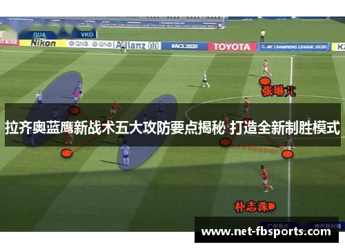 拉齐奥蓝鹰新战术五大攻防要点揭秘 打造全新制胜模式 拉齐奥蓝鹰新战术五大攻防要点揭秘 打造全新制胜模式